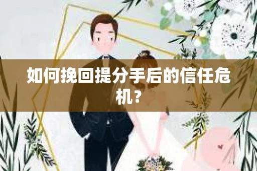 如何挽回提分手后的信任危机？