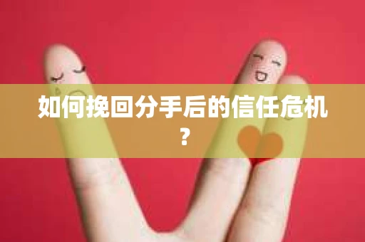 如何挽回分手后的信任危机？