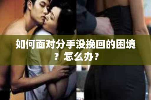 如何面对分手没挽回的困境？怎么办？
