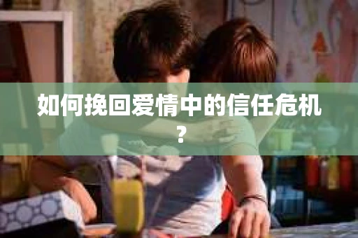 如何挽回爱情中的信任危机？