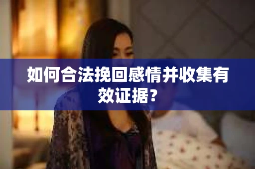 如何合法挽回感情并收集有效证据？