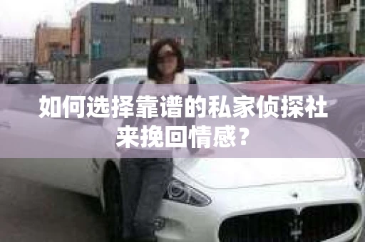 如何选择靠谱的私家侦探社来挽回情感？