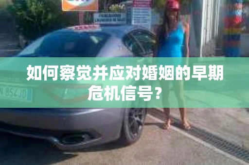 如何察觉并应对婚姻的早期危机信号？