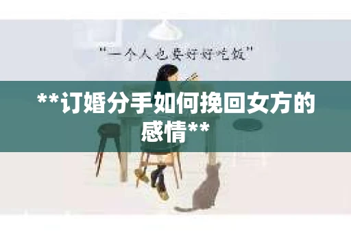 **订婚分手如何挽回女方的感情**