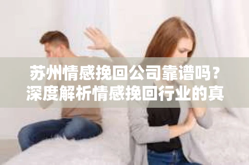 苏州情感挽回公司靠谱吗？深度解析情感挽回行业的真实面貌