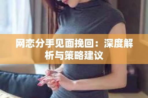 网恋分手见面挽回：深度解析与策略建议