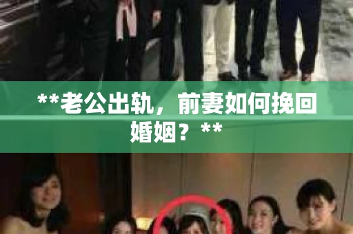 **老公出轨，前妻如何挽回婚姻？**