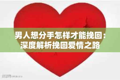 男人想分手怎样才能挽回：深度解析挽回爱情之路