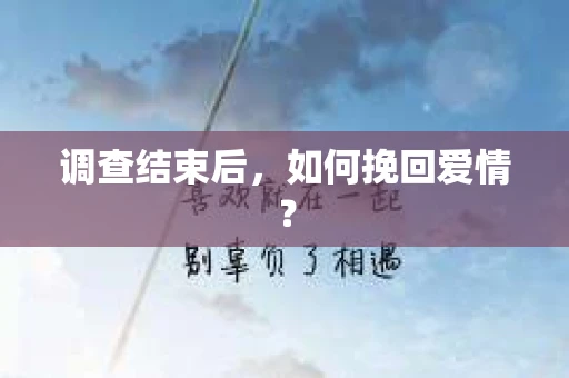 调查结束后，如何挽回爱情？