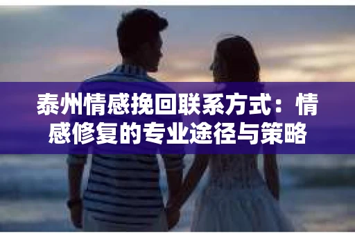 泰州情感挽回联系方式：情感修复的专业途径与策略
