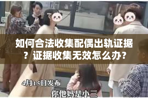 如何合法收集配偶出轨证据？证据收集无效怎么办？