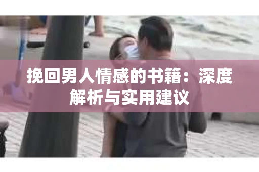 挽回男人情感的书籍：深度解析与实用建议