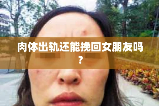 肉体出轨还能挽回女朋友吗？