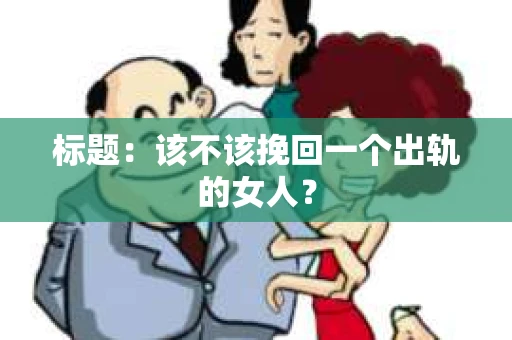 标题：该不该挽回一个出轨的女人？
