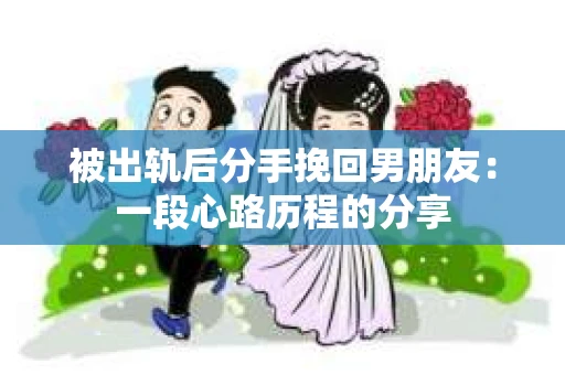 被出轨后分手挽回男朋友：一段心路历程的分享