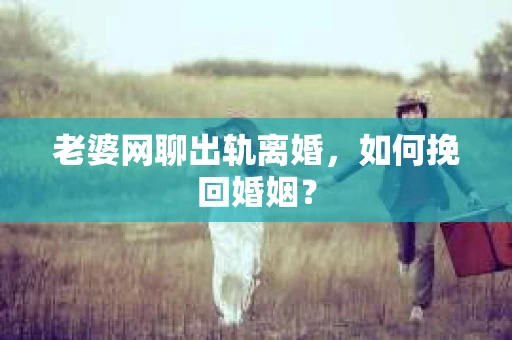 老婆网聊出轨离婚，如何挽回婚姻？