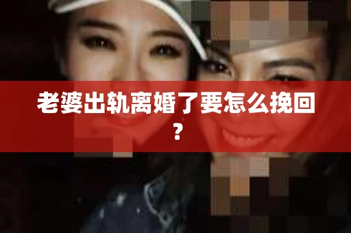 老婆出轨离婚了要怎么挽回？