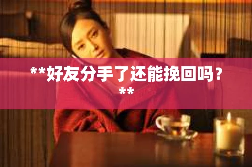 **好友分手了还能挽回吗？**