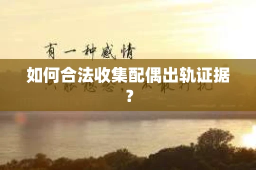 如何合法收集配偶出轨证据？