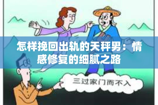 怎样挽回出轨的天秤男：情感修复的细腻之路