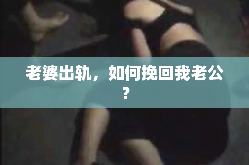 老婆出轨，如何挽回我老公？