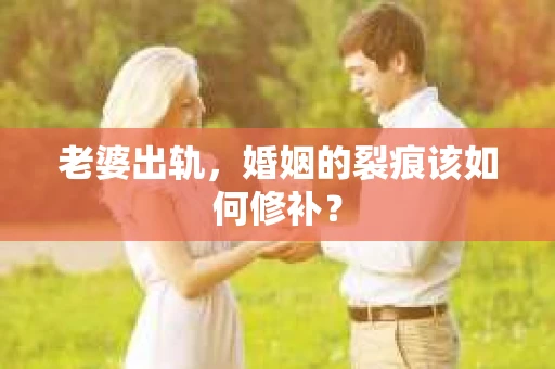 老婆出轨，婚姻的裂痕该如何修补？