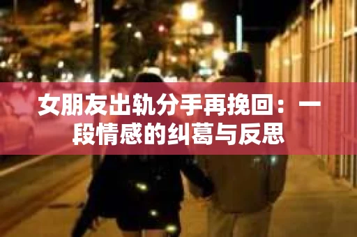 女朋友出轨分手再挽回：一段情感的纠葛与反思