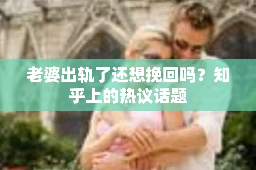 老婆出轨了还想挽回吗？知乎上的热议话题