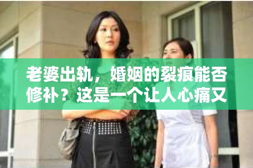 老婆出轨，婚姻的裂痕能否修补？这是一个让人心痛又充满疑惑的问题。在小说的世界里，这样的故事屡见不鲜，但现实中的我们，又该如何面对这样的困境呢？今天，就让我们一起来探讨一下，老婆出轨，婚姻能否挽回来。