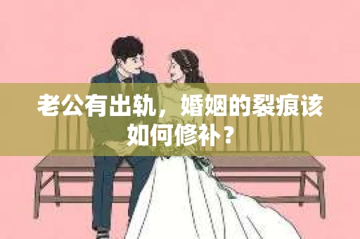 老公有出轨，婚姻的裂痕该如何修补？