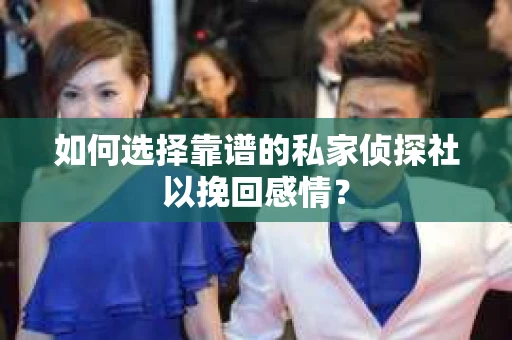 如何选择靠谱的私家侦探社以挽回感情? 如何选择靠谱的私家侦探社以挽回感情?