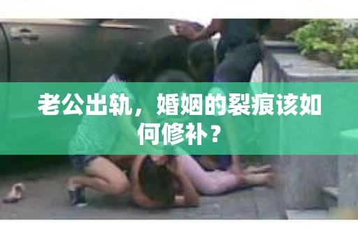 老公出轨，婚姻的裂痕该如何修补？