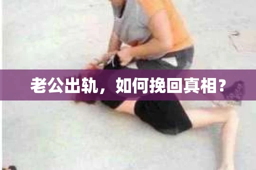 老公出轨，如何挽回真相？