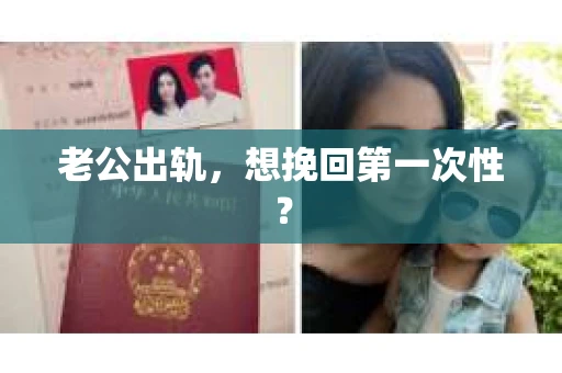 老公出轨，想挽回第一次性？