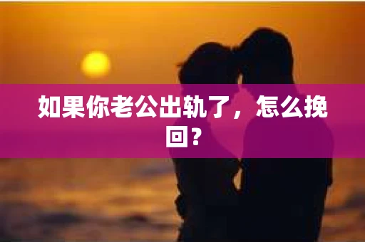 如果你老公出轨了，怎么挽回？