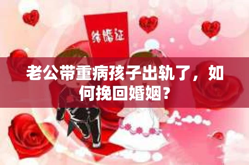 老公带重病孩子出轨了，如何挽回婚姻？