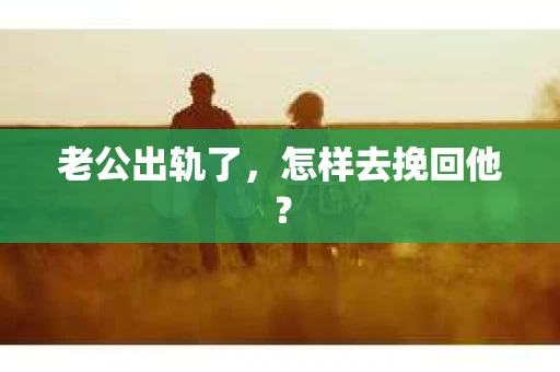 老公出轨了，怎样去挽回他？