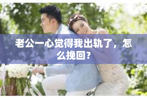老公一心觉得我出轨了，怎么挽回？
