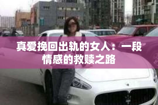真爱挽回出轨的女人：一段情感的救赎之路