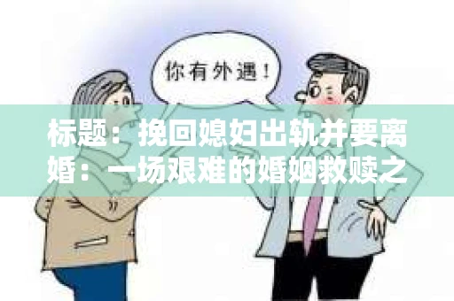 标题：挽回媳妇出轨并要离婚：一场艰难的婚姻救赎之路