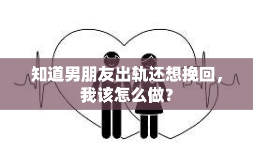 知道男朋友出轨还想挽回，我该怎么做？