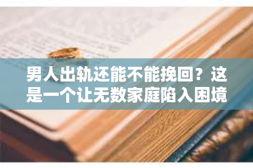 男人出轨还能不能挽回？这是一个让无数家庭陷入困境的问题。在这个问题上，我作为一名专业律师，将从法律、心理和社会等多个角度，为大家分析男人出轨后是否还有挽回的可能。