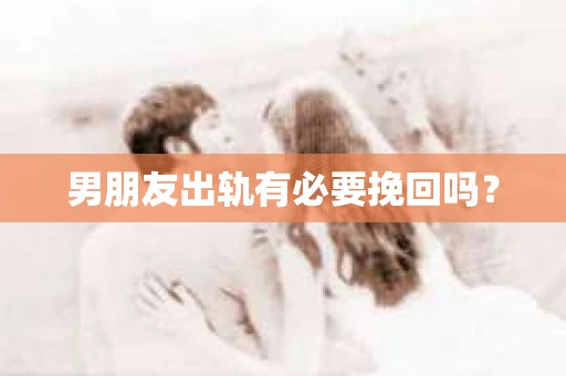 男朋友出轨有必要挽回吗？