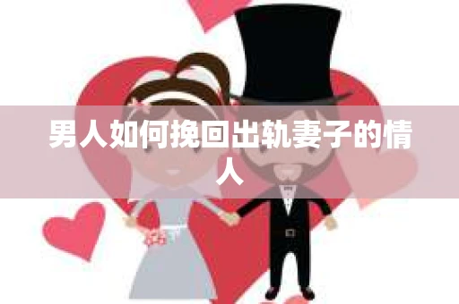 男人如何挽回出轨妻子的情人