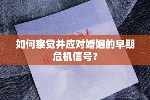 如何察觉并应对婚姻的早期危机信号？