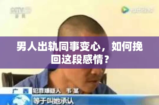 男人出轨同事变心，如何挽回这段感情？