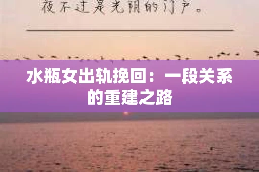 水瓶女出轨挽回:一段关系的重建之路 水瓶女出轨挽回:一段关系的重建之路