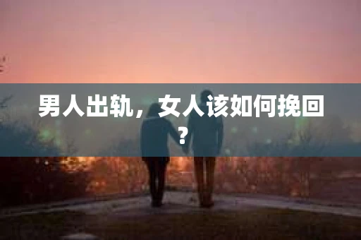 男人出轨，女人该如何挽回？