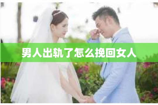 男人出轨了怎么挽回女人