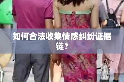 如何合法收集情感纠纷证据链？